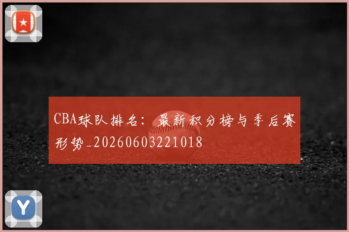 CBA球队排名：最新积分榜与季后赛形势_20260603221018