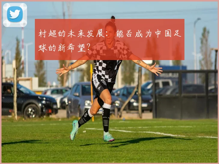 村超的未来发展:能否成为中国足球的新希望?