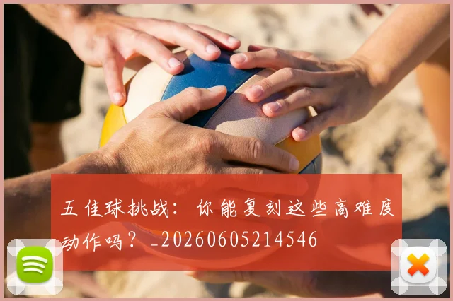五佳球挑战：你能复刻这些高难度动作吗？_20260605214546