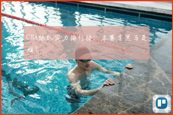 CBA球队实力排行榜:本赛季黑马是谁?