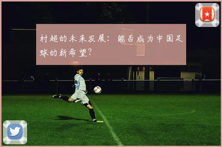 村超的未来发展：能否成为中国足球的新希望？