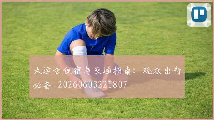 大运会住宿与交通指南:观众出行必备_20260603221807